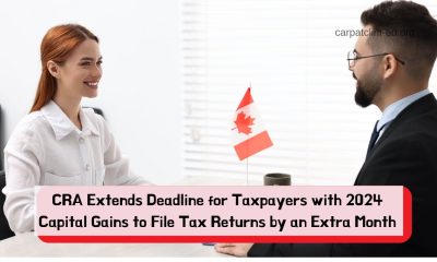 CRA Extends Deadline for Taxpayers with 2024 Capital Gains to File Tax Returns by an Extra Month