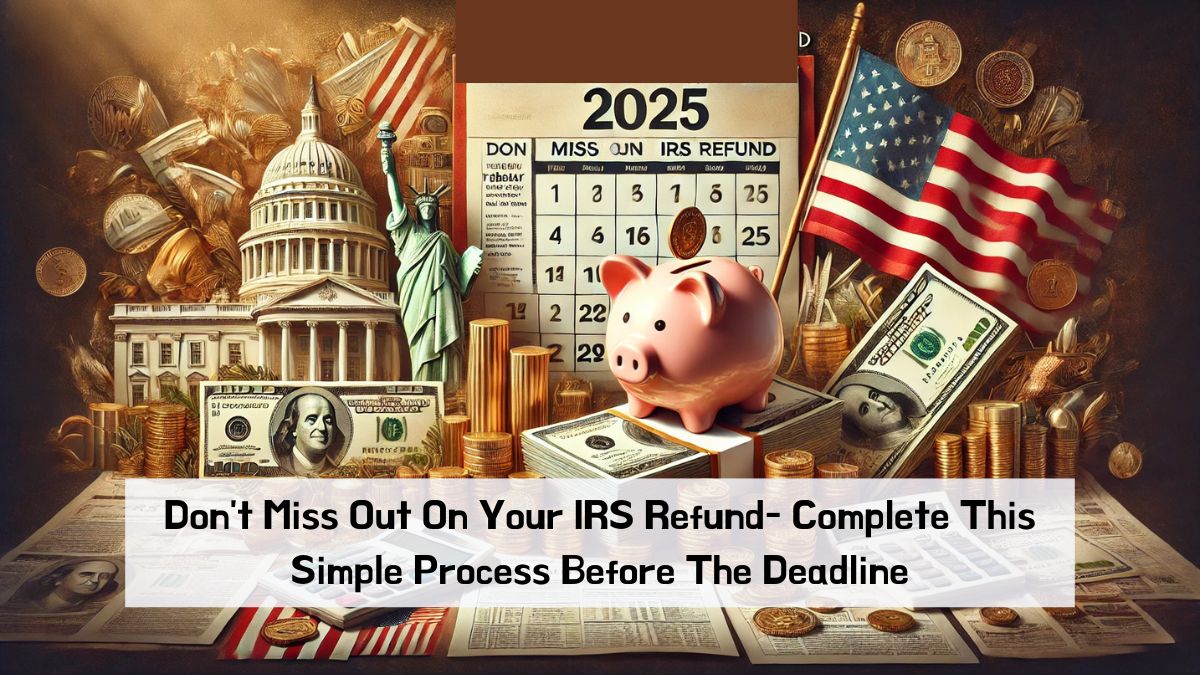 Don't Miss Out On Your IRS Refund- Complete This Simple Process Before The Deadline