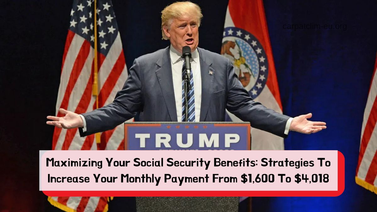 Maximizing Your Social Security Benefits: Strategies To Increase Your Monthly Payment From $1,600 To $4,018