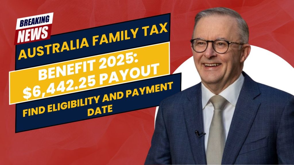 Australia Family Tax Benefit 2025: $6,442.25 Payout – Find Out If You’re Eligible and When to Expect Payment