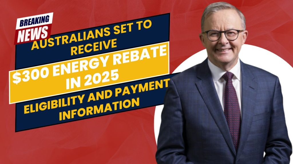 Australians Set to Receive $300 Energy Rebate in 2025- Eligibility and Payment Information