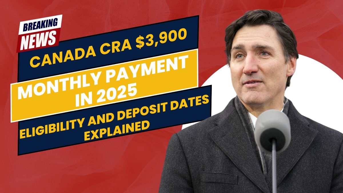 Canada CRA $3,900 Monthly Payment in 2025: Eligibility and Deposit Dates Explained