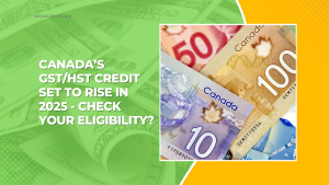 Canada’s GST/HST Credit Set To Rise In 2025 - Check Your Eligibility?