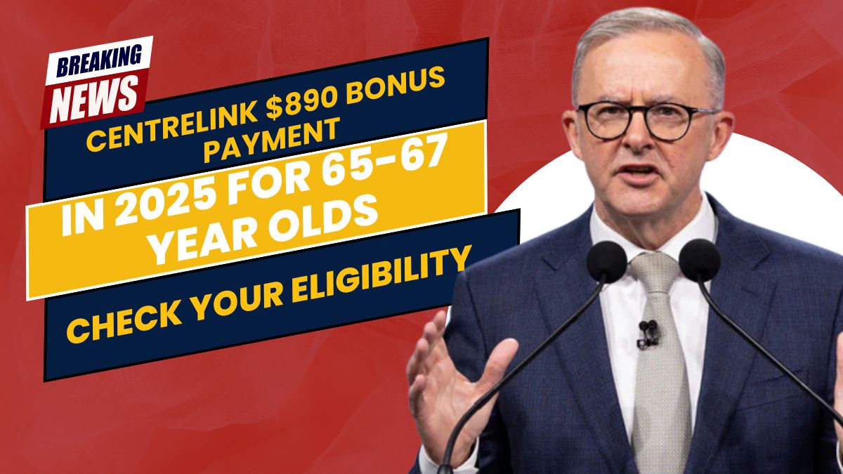 Centrelink $890 Bonus Payment in 2025 for 65-67 Year Olds- Check Your Eligibility