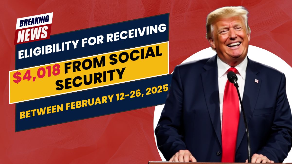 Eligibility for Receiving $4,018 from Social Security Between February 12-26, 2025