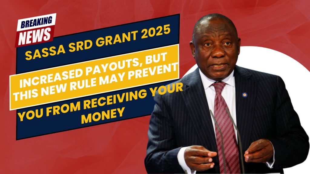 SASSA SRD Grant 2025- Increased Payouts, But This New Rule May Prevent You From Receiving Your Money