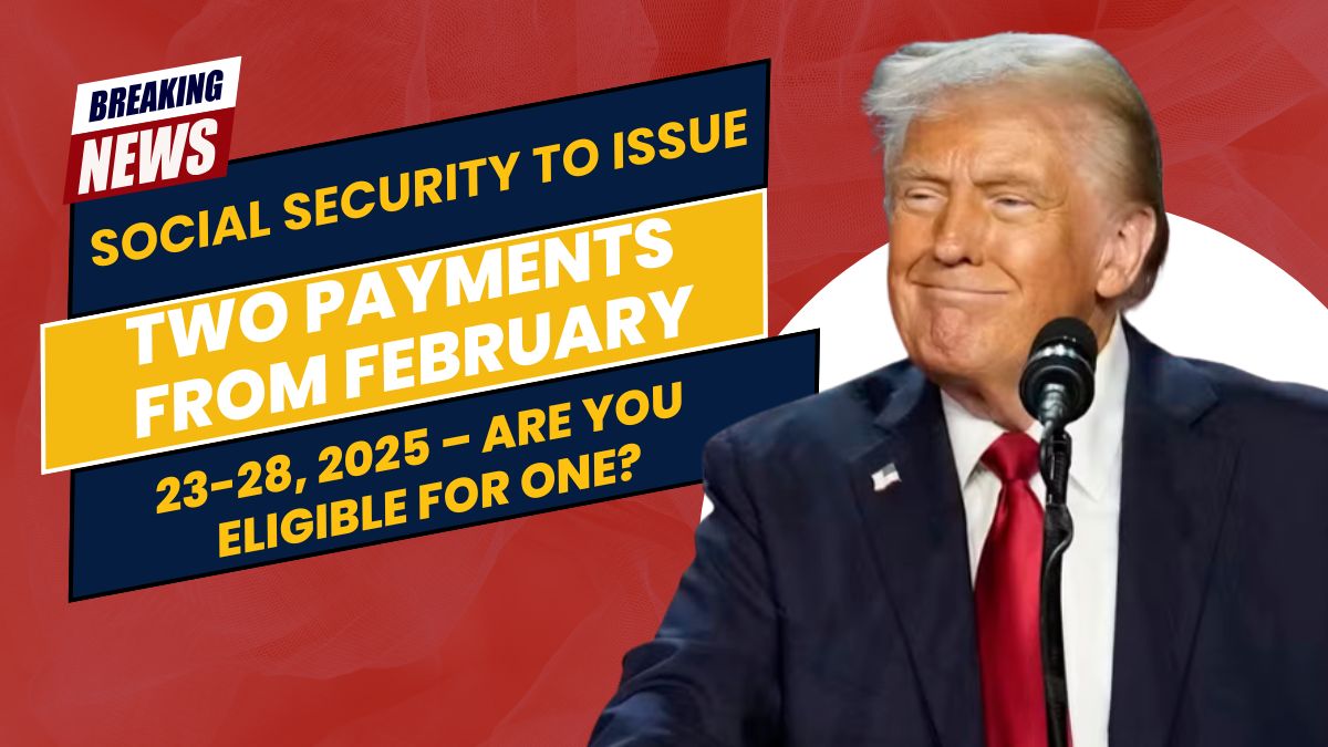 Social Security to Issue Two Payments from February 23-28, 2025 – Are You Eligible for One?