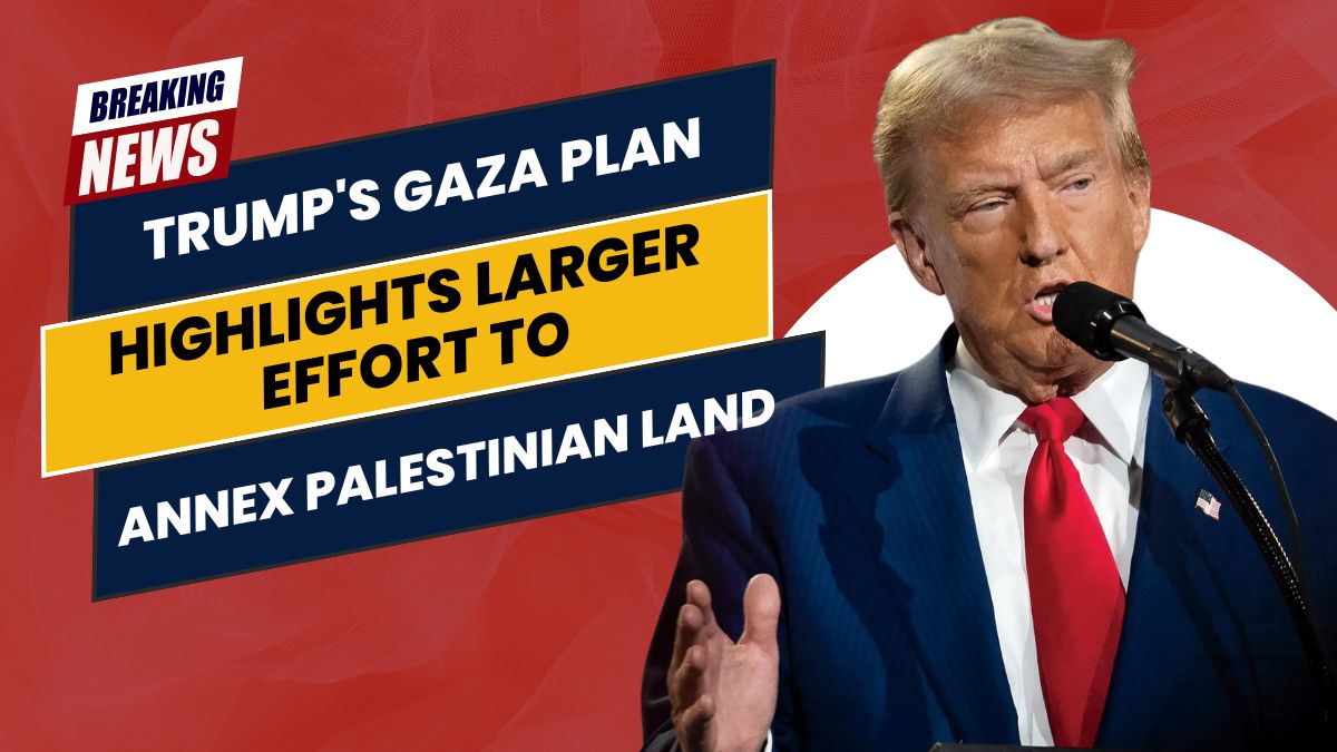 Trump's Gaza Plan Highlights Larger Effort to Annex Palestinian Land